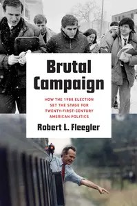 Brutal Campaign How the 1988 Election Set the Stage for Twenty-First-Century American Politics