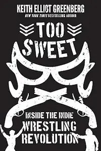 Too Sweet Inside the Indie Wrestling Revolution