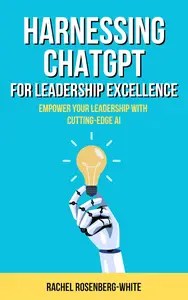 Harnessing ChatGPT for Leadership Excellence Empower Your Leadership with Cutting-Edge AI