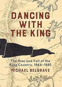 Dancing with the King The Rise and Fall of the King Country, 1864-1885