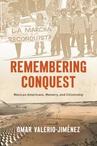 Remembering Conquest Mexican Americans, Memory, and Citizenship
