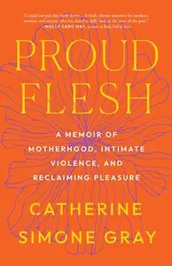 Proud Flesh A Memoir of Motherhood, Intimate Violence, and Reclaiming Pleasure