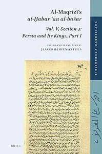 Al-Maqrīzī’s al-Ḫabar ʿan al-bašar. Vol. V, Section 4 Persia and Its Kings, Part I