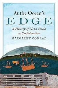 At the Ocean’s Edge A History of Nova Scotia to Confederation