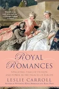 Royal Romances Titillating Tales of Passion and Power in the Palaces of Europe