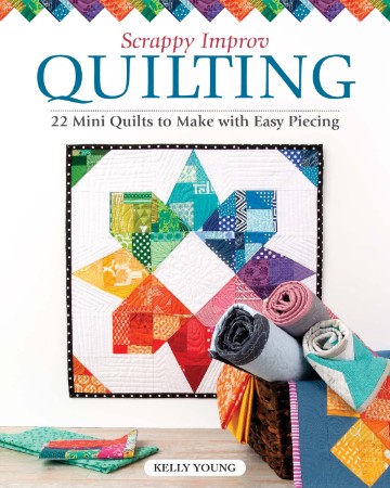 Scrappy Improv Quilting: 22 Mini Quilts to Make with Easy Piecing – Kelly Young