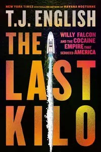 The Last Kilo Willy Falcon and the Cocaine Empire That Seduced America An Epic Narco Story with Unmatched Intrigue