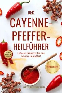 DER CAYENNE-PFEFFER-HEILFÜHRER Einfache Heilmittel für eine bessere Gesundheit