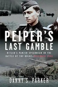 Peiper’s Last Gamble Hitler’s Panzer Spearhead in the Battle of the Bulge, December 1944