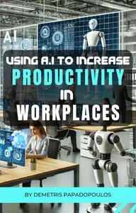 Using A.I to Increase Productivity in Workplaces Strategies, Tools, and Case Studies for the Future of Work