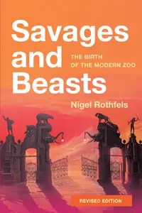 Savages and Beasts The Birth of the Modern Zoo (Animals, History, Culture), 2nd Edition