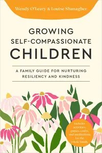 Growing Self-Compassionate Children A Family Guide for Nurturing Resiliency and Kindness