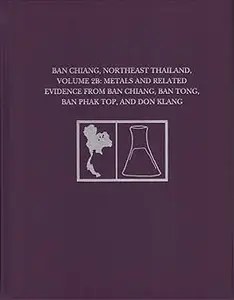 Ban Chiang, Northeast Thailand, Volume 2B Metals and Related Evidence from Ban Chiang, Ban Tong, Ban Phak Top, and Don