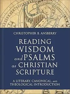 Reading Wisdom and Psalms as Christian Scripture A Literary, Canonical, and Theological Introduction