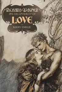 Richard Wagner and the Centrality of Love Richard Wagner and the Centrality of Love