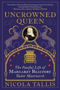 Uncrowned Queen The Treacherous Life of Margaret Beaufort, Tudor Rebel