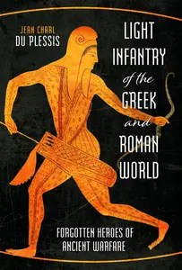 Light Infantry of the Greek and Roman World Forgotten Heroes of Ancient Warfare