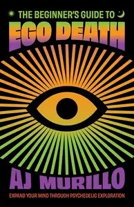 The Beginner’s Guide to Ego Death Expand Your Mind Through Psychedelic Exploration (Guides to Psychedelics & More)