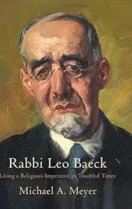 Rabbi Leo Baeck Living a Religious Imperative in Troubled Times