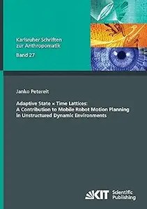 Adaptive State x Time Lattices A Contribution to Mobile Robot Motion Planning in Unstructured Dynamic Environments