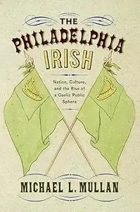 The Philadelphia Irish Nation, Culture, and the Rise of a Gaelic Public Sphere