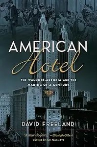American Hotel The Waldorf-Astoria and the Making of a Century