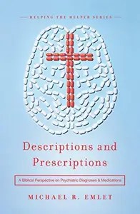 Descriptions and Prescriptions A Biblical Perspective on Psychiatric Diagnoses and Medications (Helping the Helper Series)