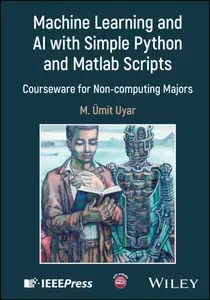 Machine Learning and AI with Simple Python and Matlab Scripts Courseware for Non-computing Majors (IEEE Press) Machine Learning and AI with Simple Python and Matlab Scripts Courseware for Non-computing Majors (IEEE Press)