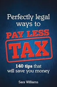Perfectly Legal Ways to Pay Less Tax 140 tips that will save you money