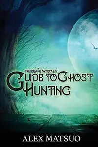 The Brave Mortal’s Guide to Ghost Hunting