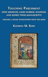 Touching Parchment How Medieval Users Rubbed, Handled, and Kissed Their Manuscripts Volume 2 Social Encounters with t