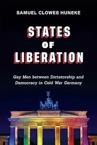 States of Liberation Gay Men between Dictatorship and Democracy in Cold War Germany