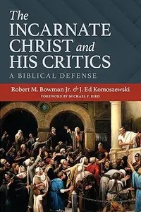 The Incarnate Christ and His Critics A Biblical Defense