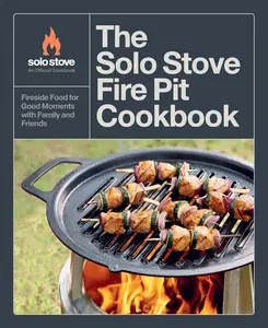 The Solo Stove Fire Pit Cookbook Fireside Food for Good Moments with Family and Friends