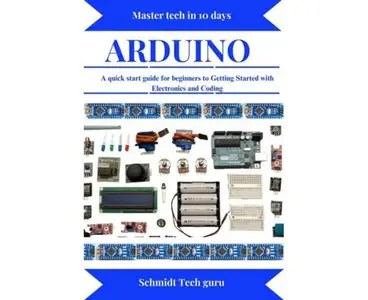 Arduino A quick start guide for beginners to Getting Started with Electronics and Coding