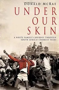 Under Our Skin A White Family’s Journey through South Africa’s Darkest Years