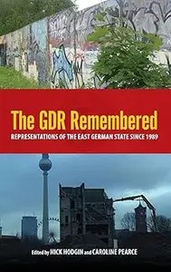 The GDR Remembered Representations of the East German State since 1989