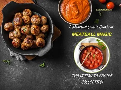 Meatball Magic A Meatball Lover’s Cookbook The Ultimate Recipe Collection