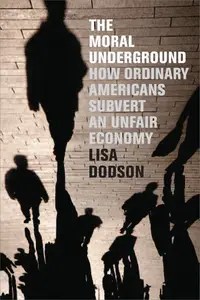 The Moral Underground How Ordinary Americans Subvert an Unfair Economy