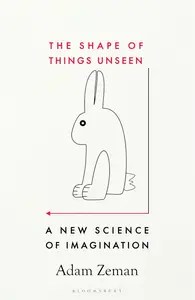 The Shape of Things Unseen A New Science of Imagination