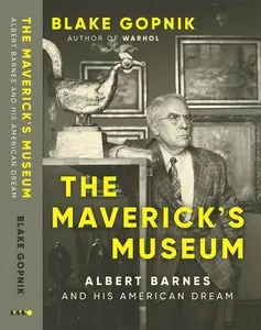 The Maverick’s Museum Albert Barnes and His American Dream
