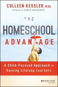 The Homeschool Advantage A Child-Focused Approach to Raising Lifelong Learners