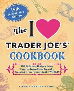 The I Love Trader Joe’s Cookbook (Unofficial Trader Joe’s Cookbooks), 15th Anniversary Edition