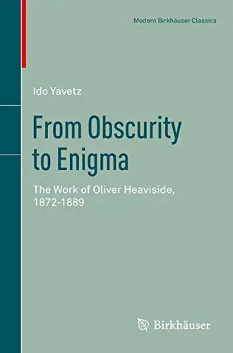 From Obscurity to Enigma The Work of Oliver Heaviside, 1872-1889 (PDF)