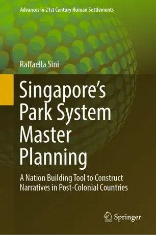 Singapore’s Park System Master Planning A Nation Building Tool to Construct Narratives in Post-Colonial Countries Singapore’s Park System Master Planning A Nation Building Tool to Construct Narratives in Post-Colonial Countries
