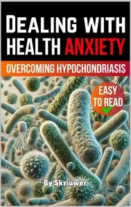 Dealing with Health Anxiety Understanding and Overcoming Hypochondriasis