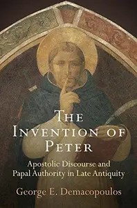 The Invention of Peter Apostolic Discourse and Papal Authority in Late Antiquity