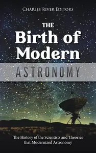 The Birth of Modern Astronomy The History of the Scientists and Theories