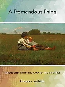 A Tremendous Thing Friendship from the Iliad to the Internet