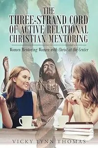 The Three-Strand Cord of Active Relational Christian Mentoring Women Mentoring Women with Christ at the Center